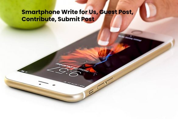 Smartphone Write for Us, Guest Post, Contribute, Submit Post