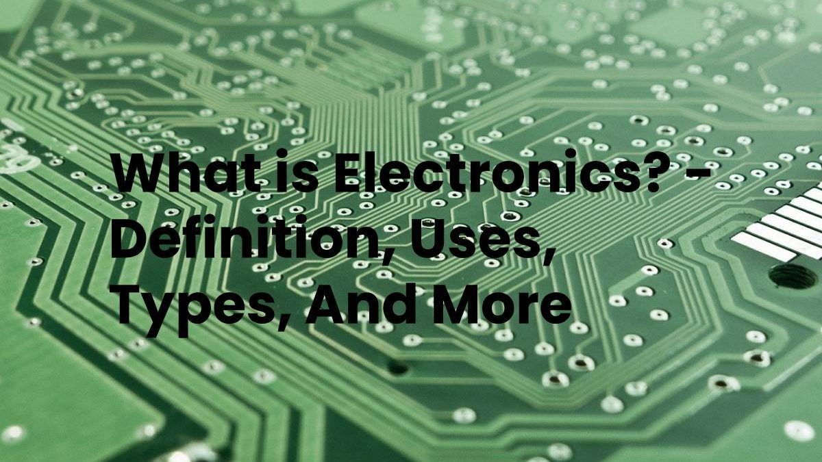 What Is Electronics Definition Uses Types And More