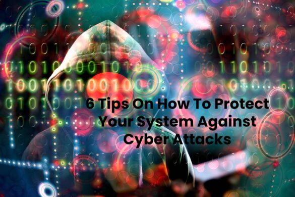 6 Tips On How To Protect Your System Against Cyber Attacks