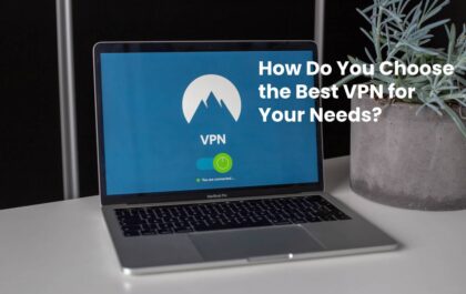 How Do You Choose the Best VPN for Your Needs