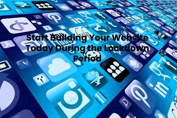 Start Building Your Website Today During the Lockdown Period