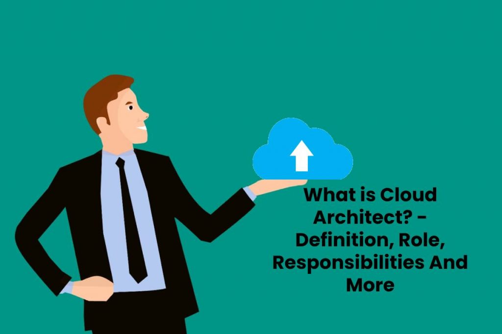 What is Cloud Architect? - Definition, Role, Responsibilities And More