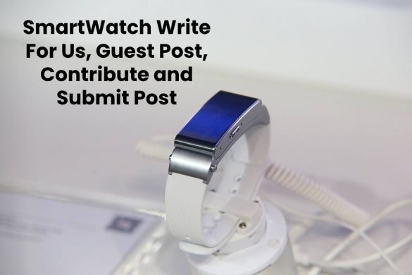 SmartWatch Write For Us, Guest Post, Contribute and Submit Post