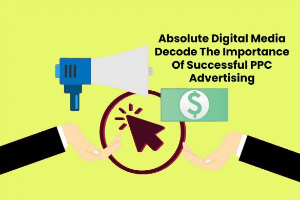 Absolute Digital Media Decode The Importance Of Successful PPC Advertising