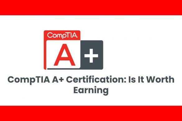 CompTIA A+ Certification: Is It Worth Earning