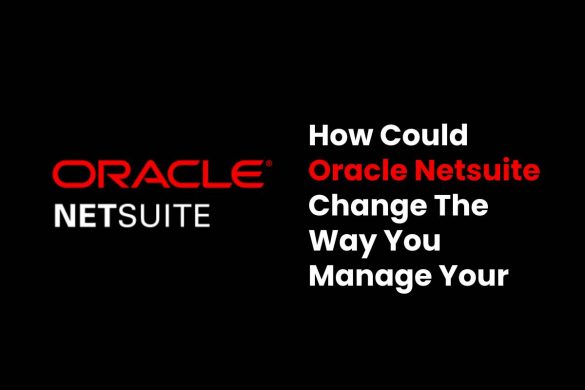 How Could Oracle Netsuite Change The Way You Manage Your Business?