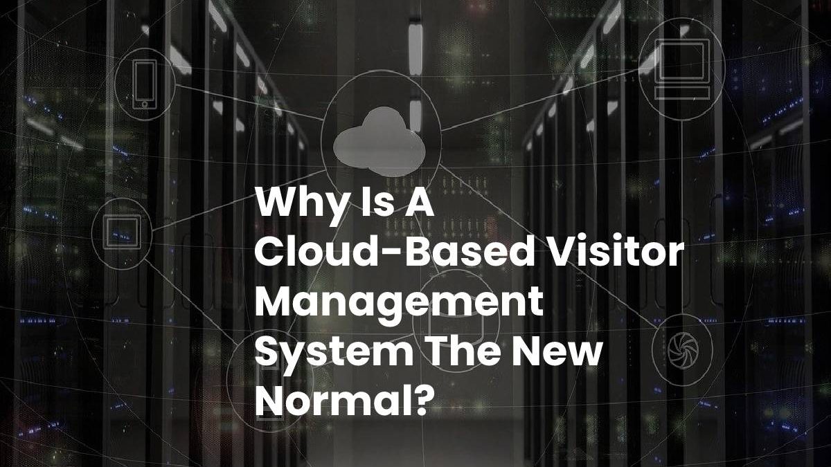 Why Is A Cloud-Based Visitor Management System The New Normal?