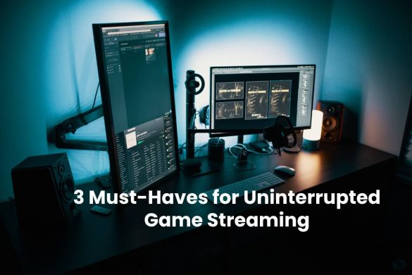 3 Must-Haves for Uninterrupted Game Streaming