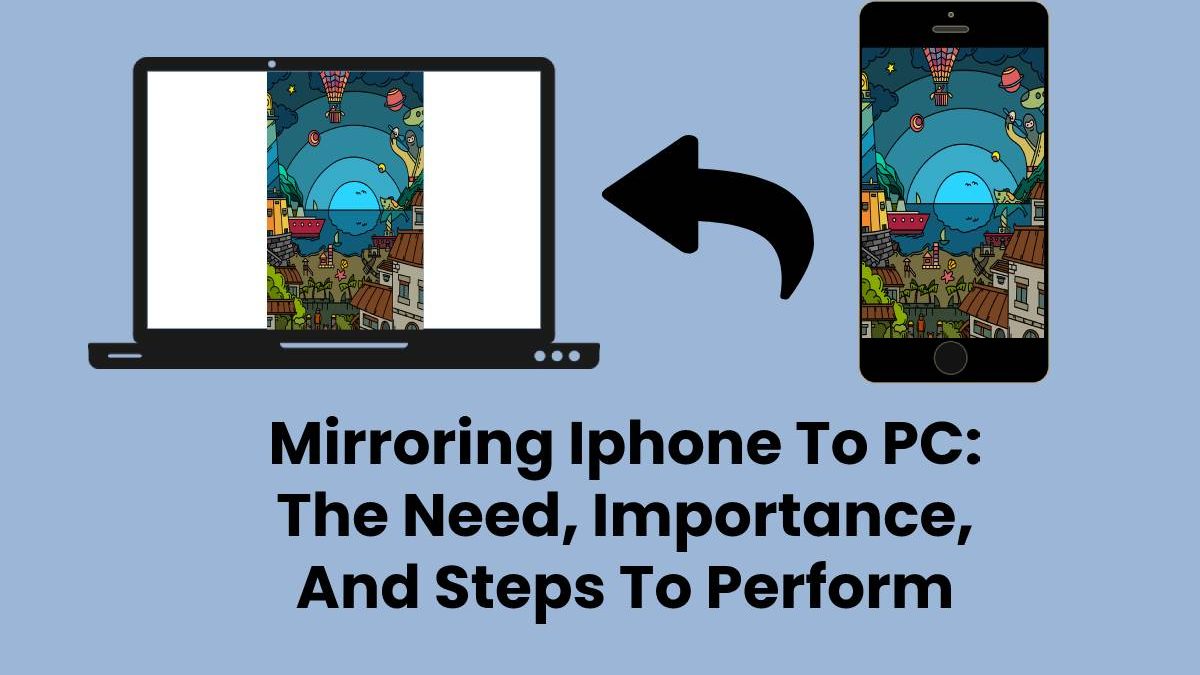 Mirroring Iphone To PC: The Need, Importance, And Steps To Perform