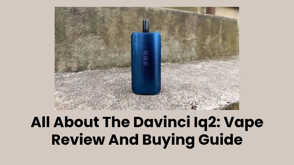 All About The Davinci Iq2: Vape Review And Buying Guide