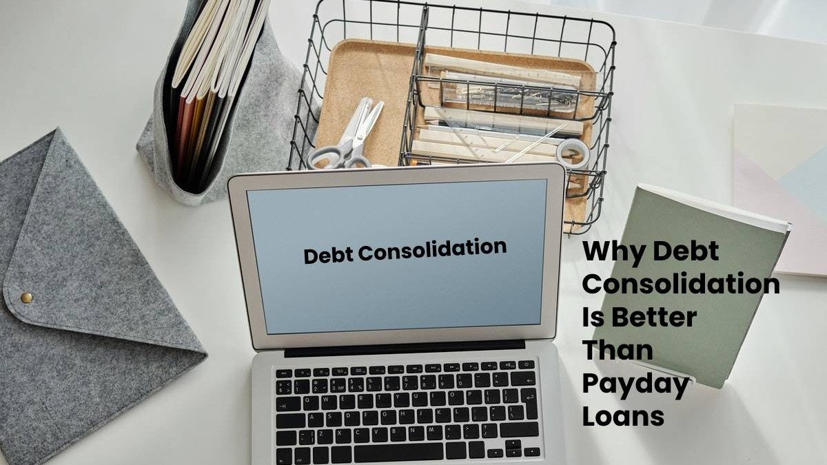 Why Debt Consolidation Is Better Than Payday Loans