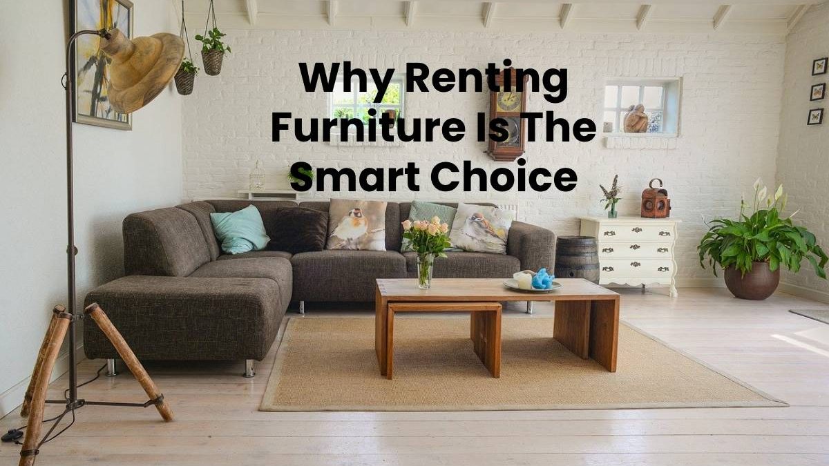 Why Renting Furniture Is The Smart Choice