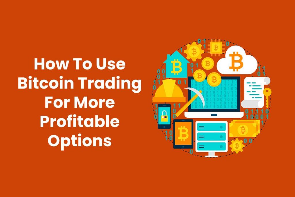 How To Use Bitcoin Trading For More Profitable Options