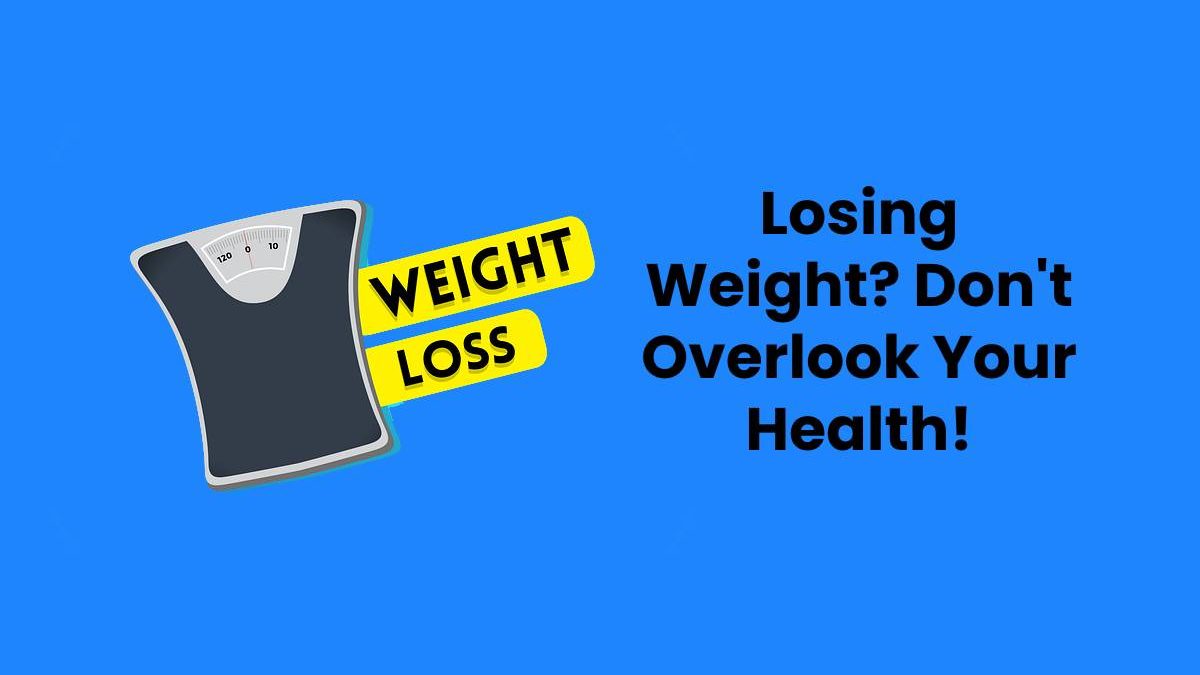 Losing Weight? Don’t Overlook Your Health!