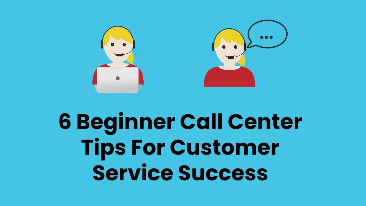 6 Beginner Call Center Tips For Customer Service Success