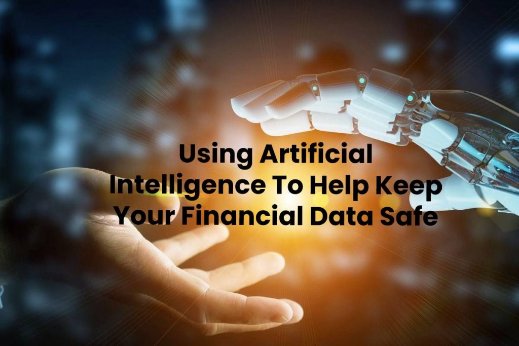 Using Artificial Intelligence To Help Keep Your Financial Data Safe