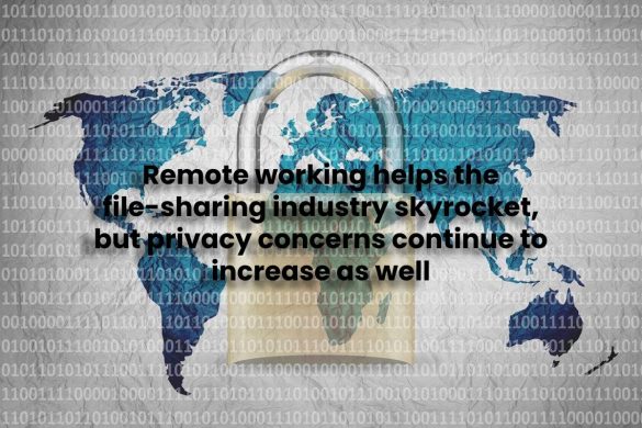 Remote working helps the file-sharing industry skyrocket, but privacy concerns continue to increase as well