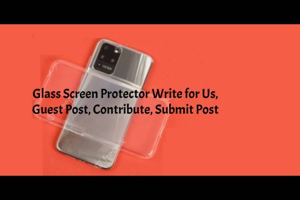 Glass Screen Protector Write for Us, Guest Post, Contribute, Submit Post