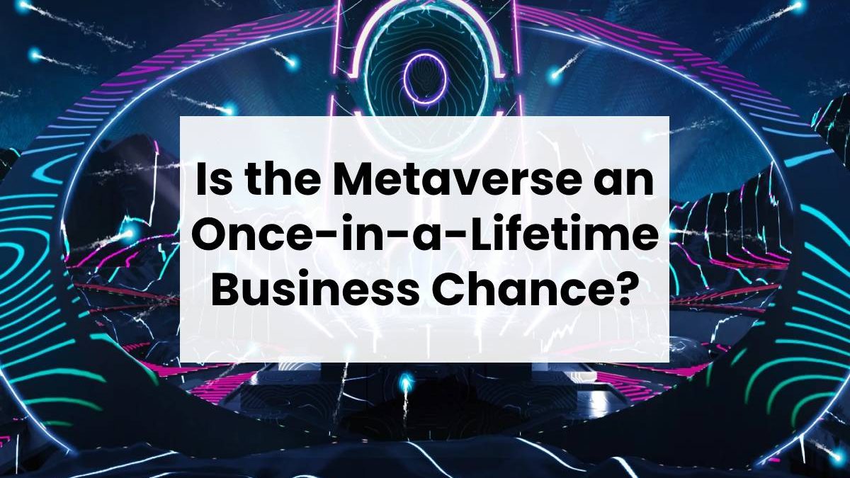 Is the Metaverse an Once-in-a-Lifetime Business Chance?