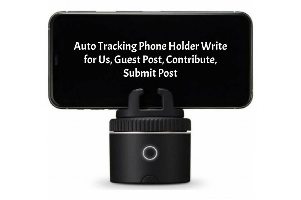 Auto Tracking Phone Holder Write for Us, Guest Post, Contribute, Submit Post