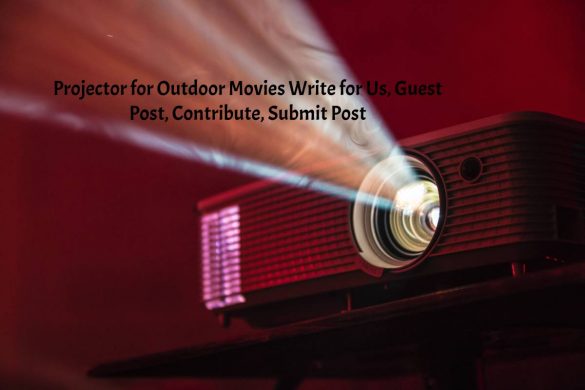 Projector for Outdoor Movies Write for Us, Guest Post, Contribute, Submit Post