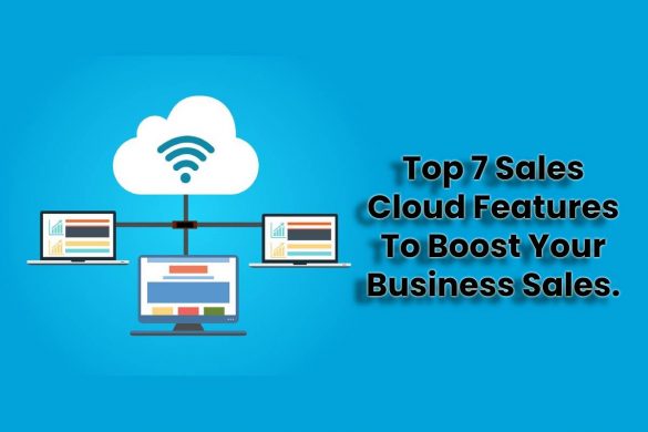 Top 7 Sales Cloud Features To Boost Your Business Sales.