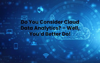 Do You Consider Cloud Data Analytics? – Well, You’d Better Do!