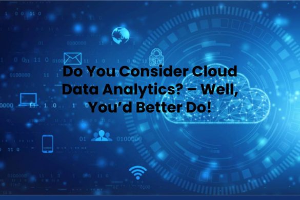 Do You Consider Cloud Data Analytics? – Well, You’d Better Do!