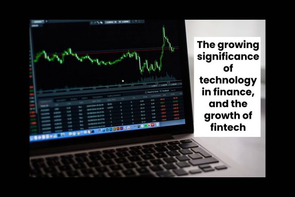 The growing significance of technology in finance, and the growth of fintech