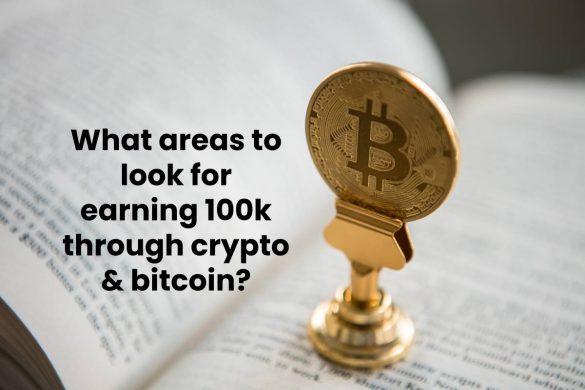 What areas to look for earning 100k through crypto & bitcoin?