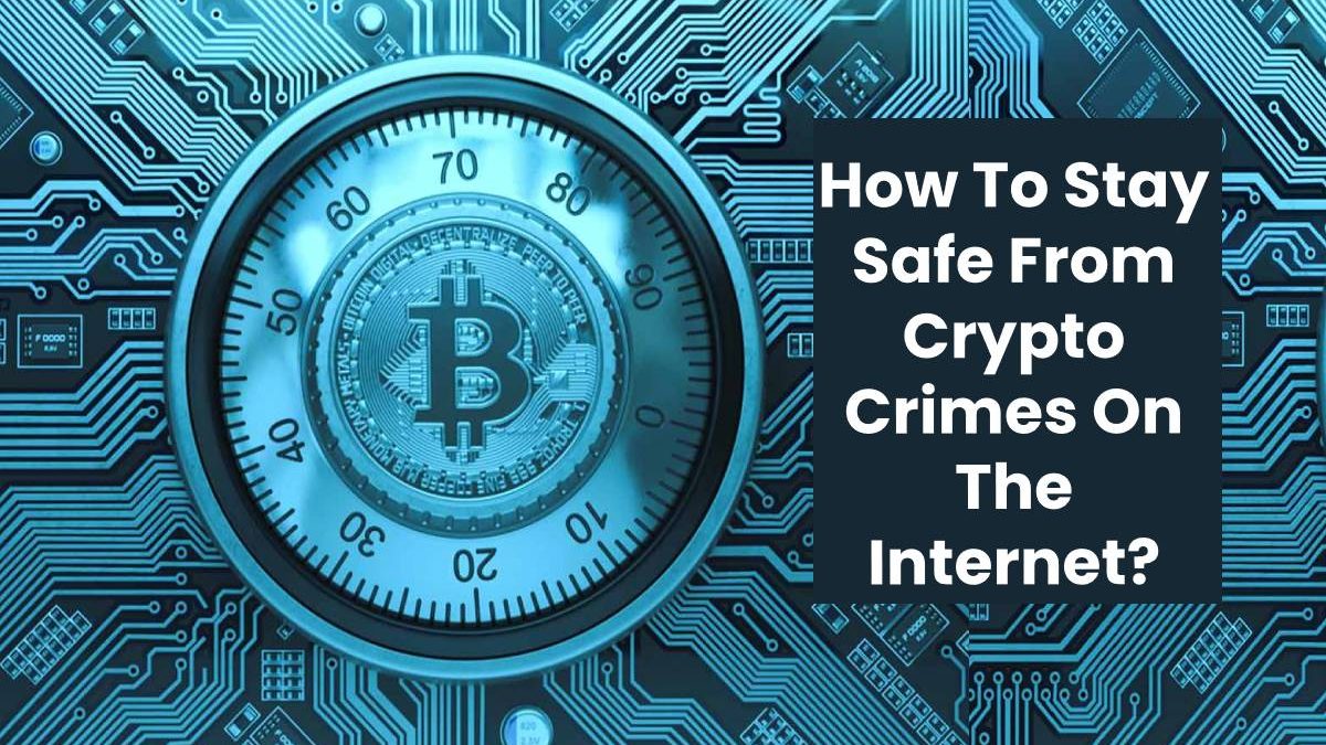 How To Stay Safe From Crypto Crimes On The Internet?