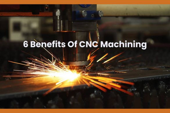 6 Benefits Of CNC Machining