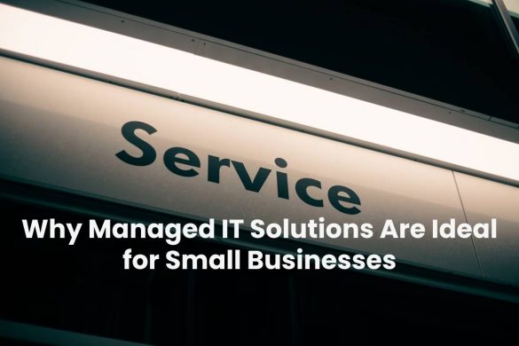 Why Managed IT Solutions Are Ideal for Small Businesses