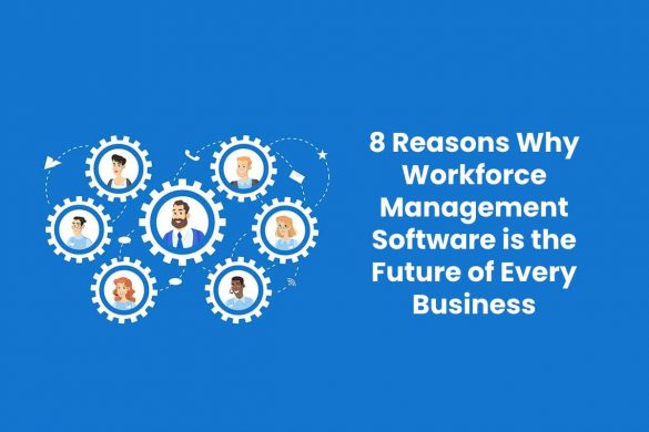 8 Reasons Why Workforce Management Software is the Future of Every Business