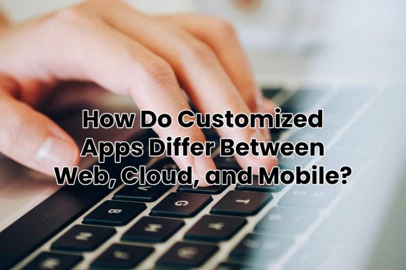 How Do Customized Apps Differ Between Web, Cloud, and Mobile?