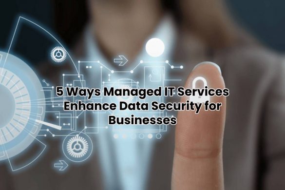 5 Ways Managed IT Services Enhance Data Security for Businesses