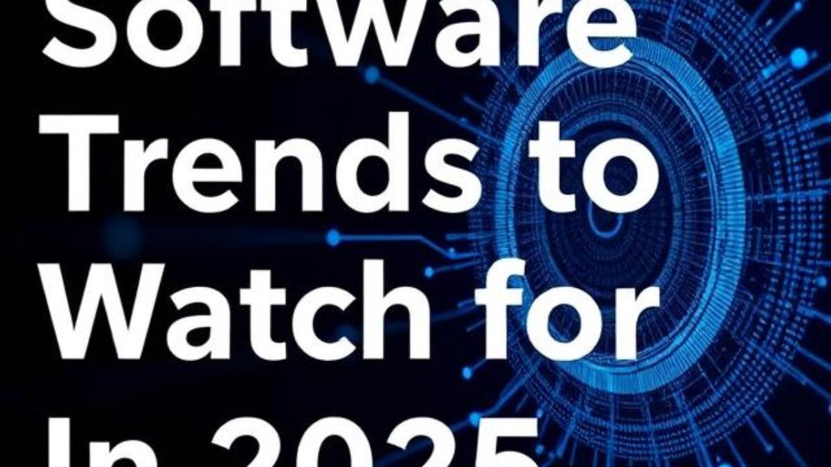 5 Software Trends to Watch for in 2025 and Beyond