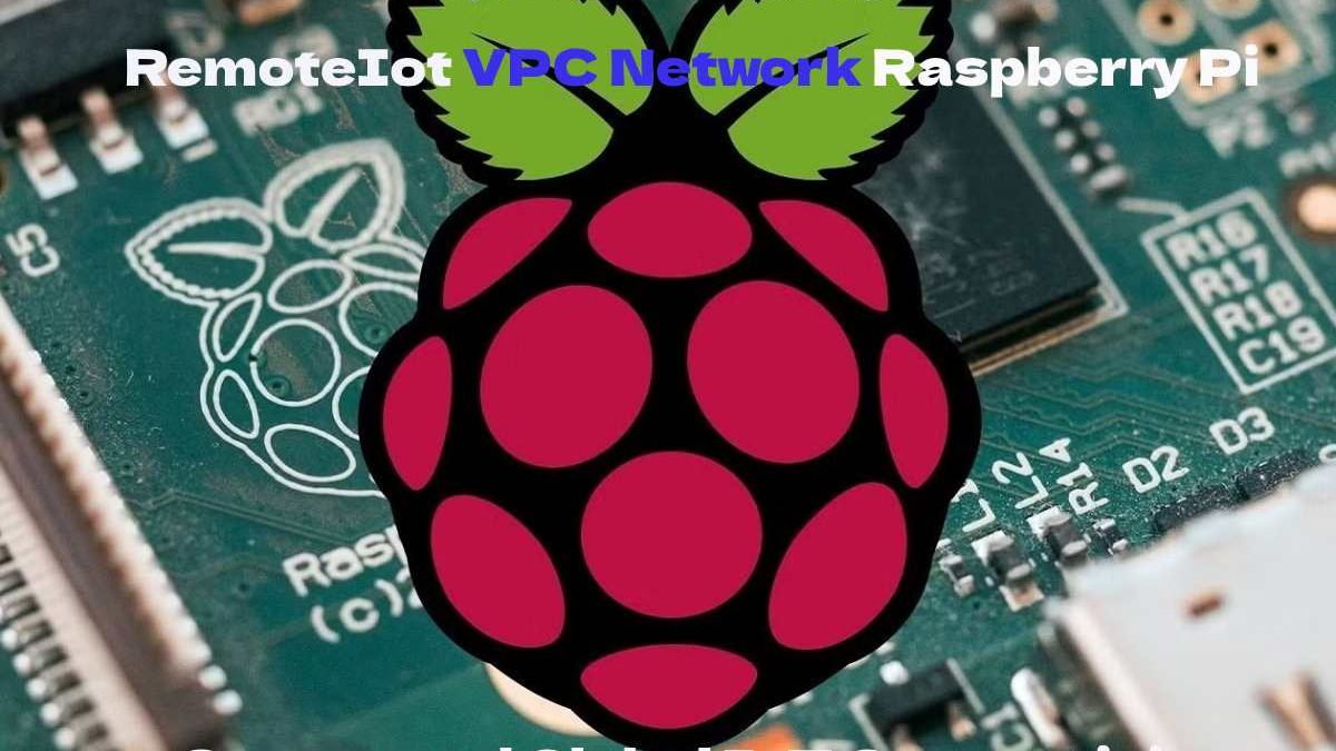 Setting Up a RemoteIot VPC Network Raspberry Pi: Secure and Global IoT Connectivity