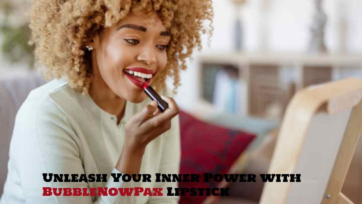 Unleash Your Inner Power with BubbleNowPax Lipstick