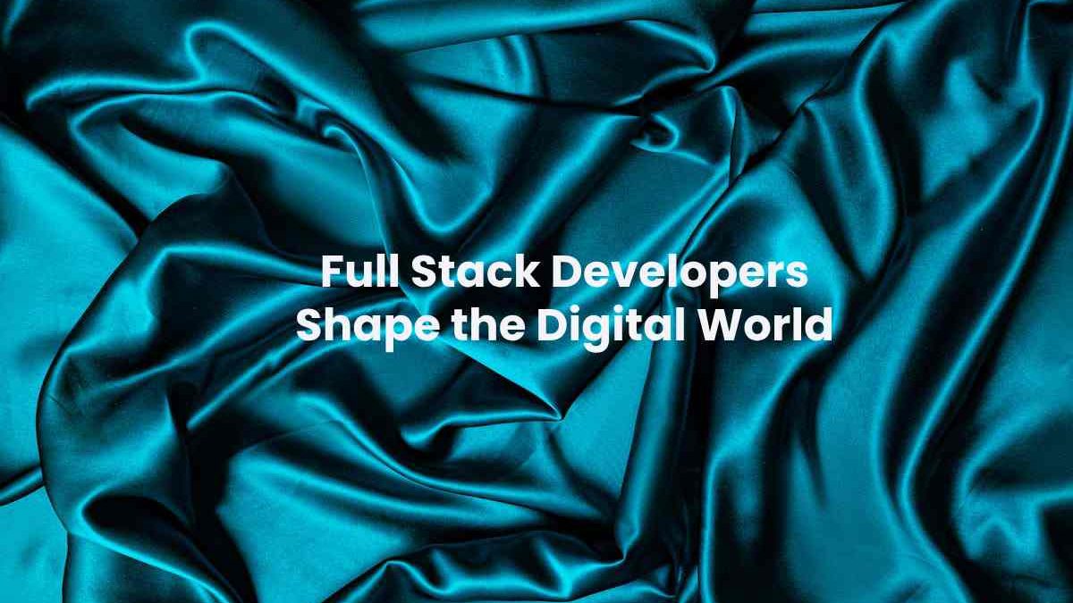 How Full Stack Developers Shape the Digital World: Key Skills and Job Opportunities