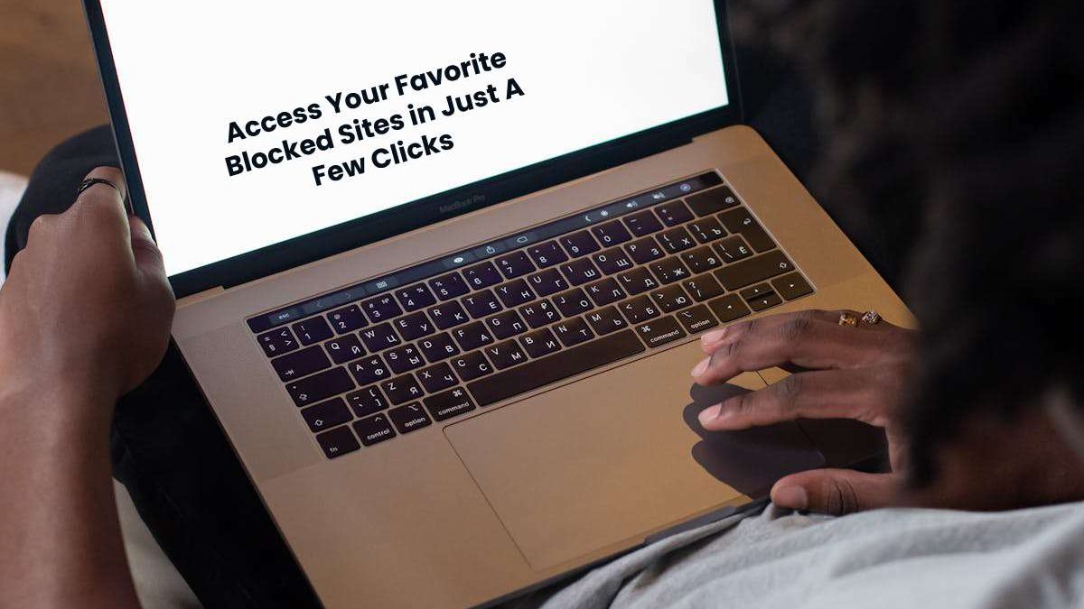 Access Your Favorite Blocked Sites in Just A Few Clicks